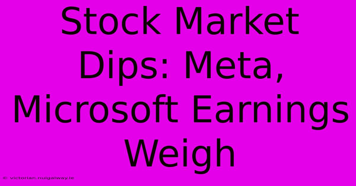 Stock Market Dips: Meta, Microsoft Earnings Weigh