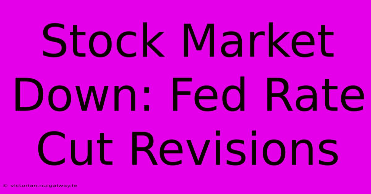 Stock Market Down: Fed Rate Cut Revisions