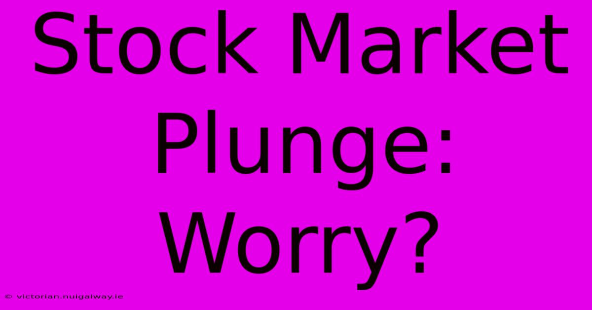 Stock Market Plunge: Worry?