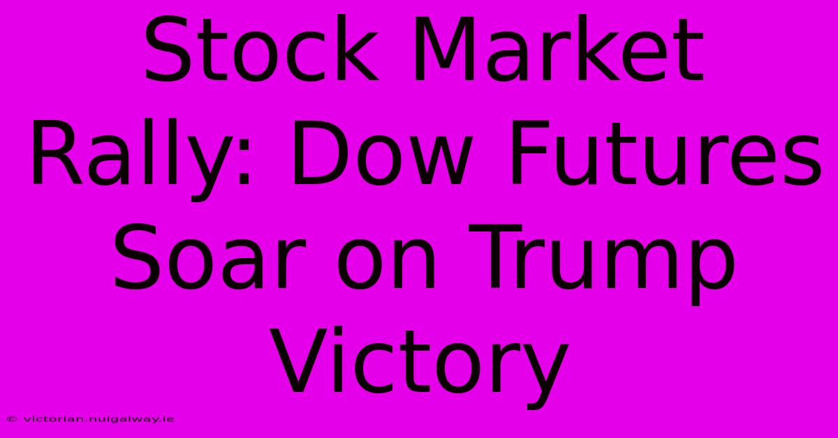 Stock Market Rally: Dow Futures Soar On Trump Victory