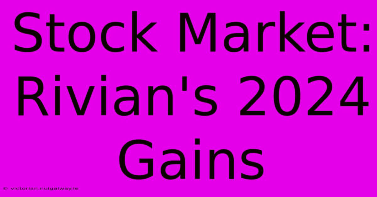 Stock Market: Rivian's 2024 Gains