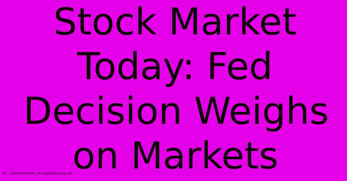 Stock Market Today: Fed Decision Weighs On Markets