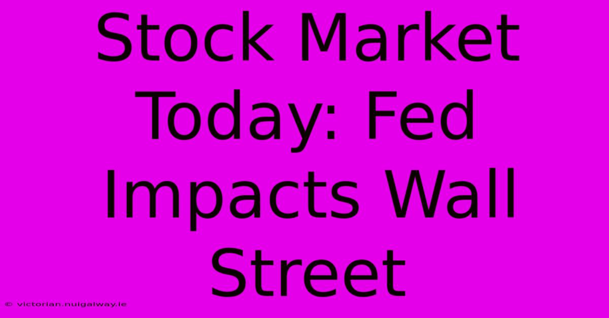 Stock Market Today: Fed Impacts Wall Street