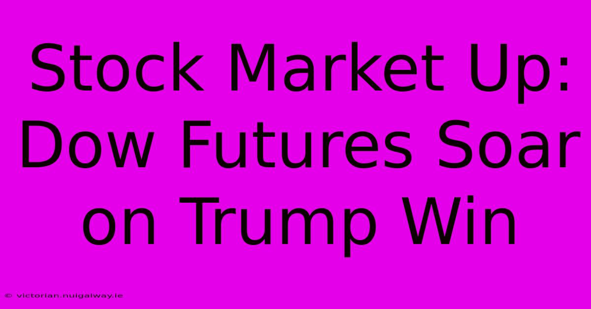 Stock Market Up: Dow Futures Soar On Trump Win