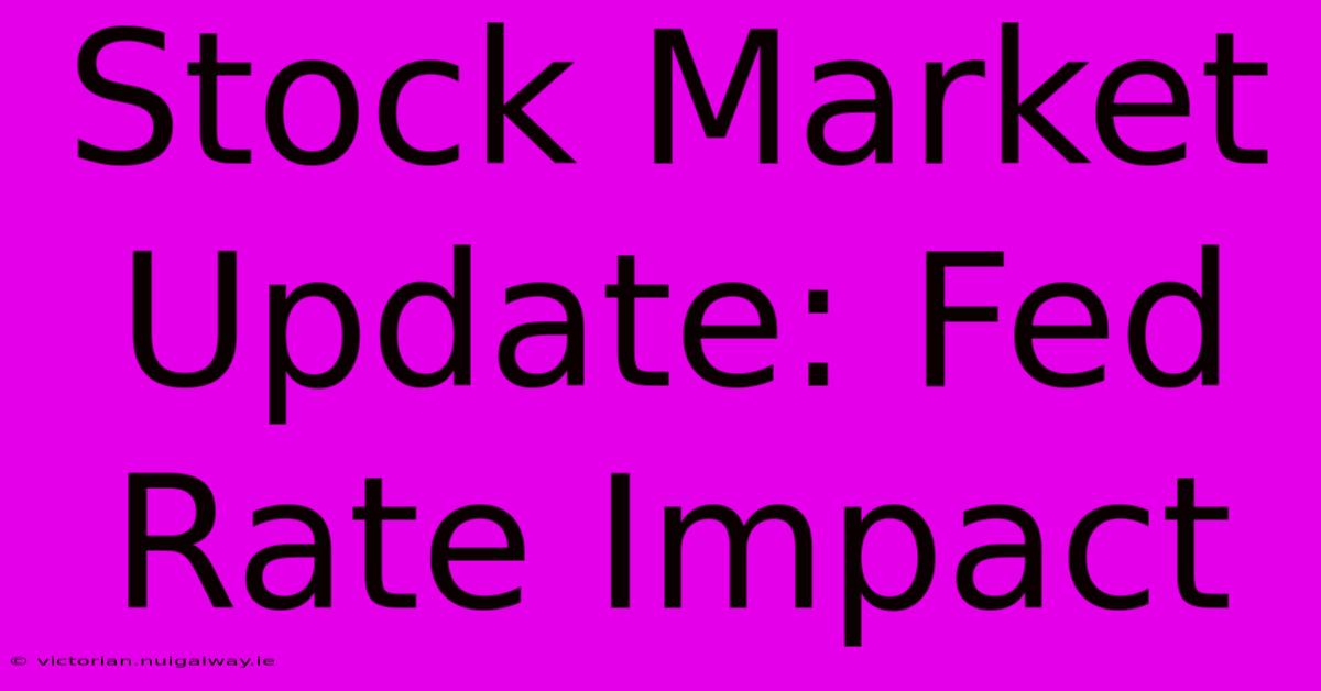 Stock Market Update: Fed Rate Impact