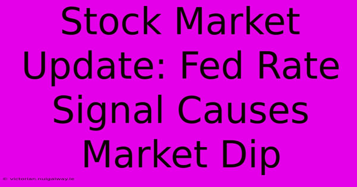 Stock Market Update: Fed Rate Signal Causes Market Dip