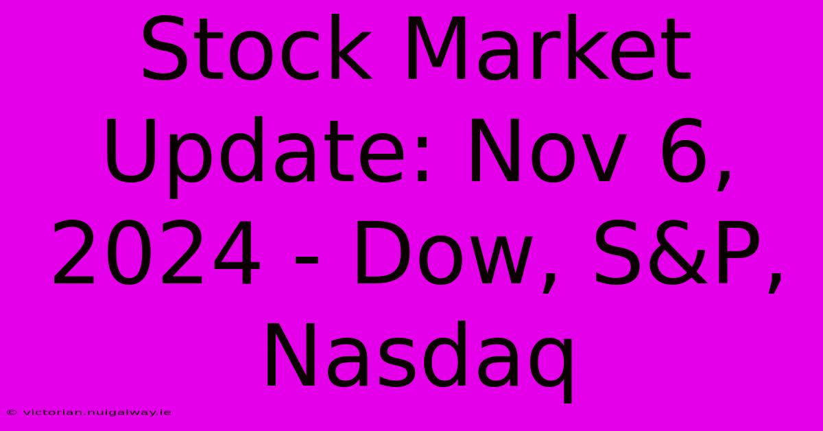 Stock Market Update: Nov 6, 2024 - Dow, S&P, Nasdaq