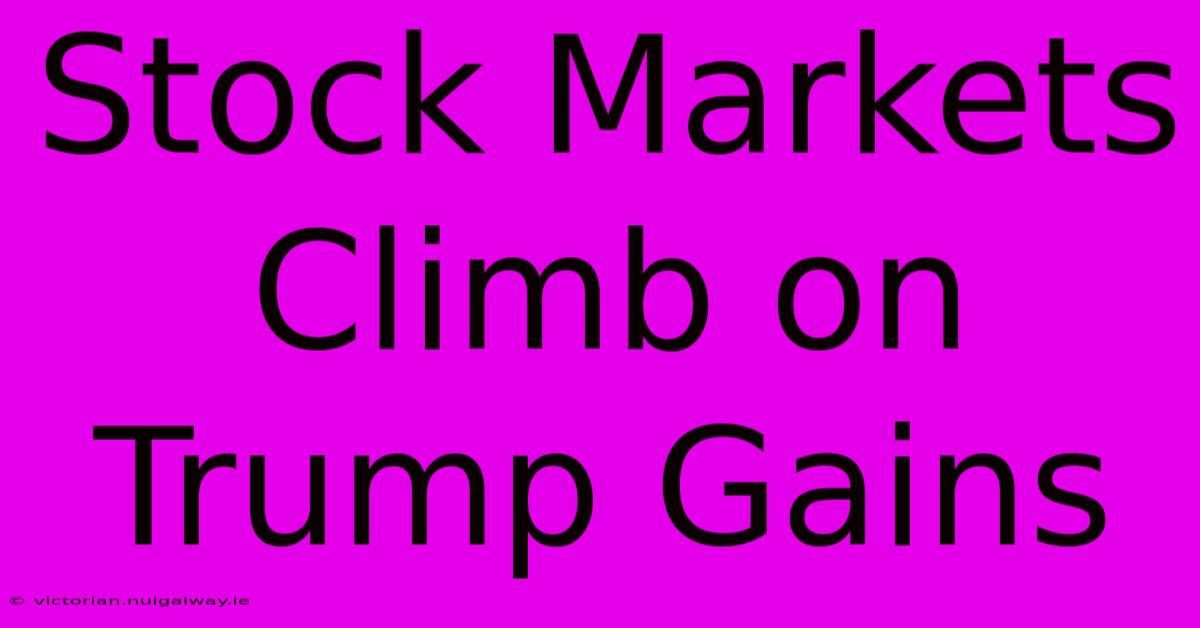 Stock Markets Climb On Trump Gains