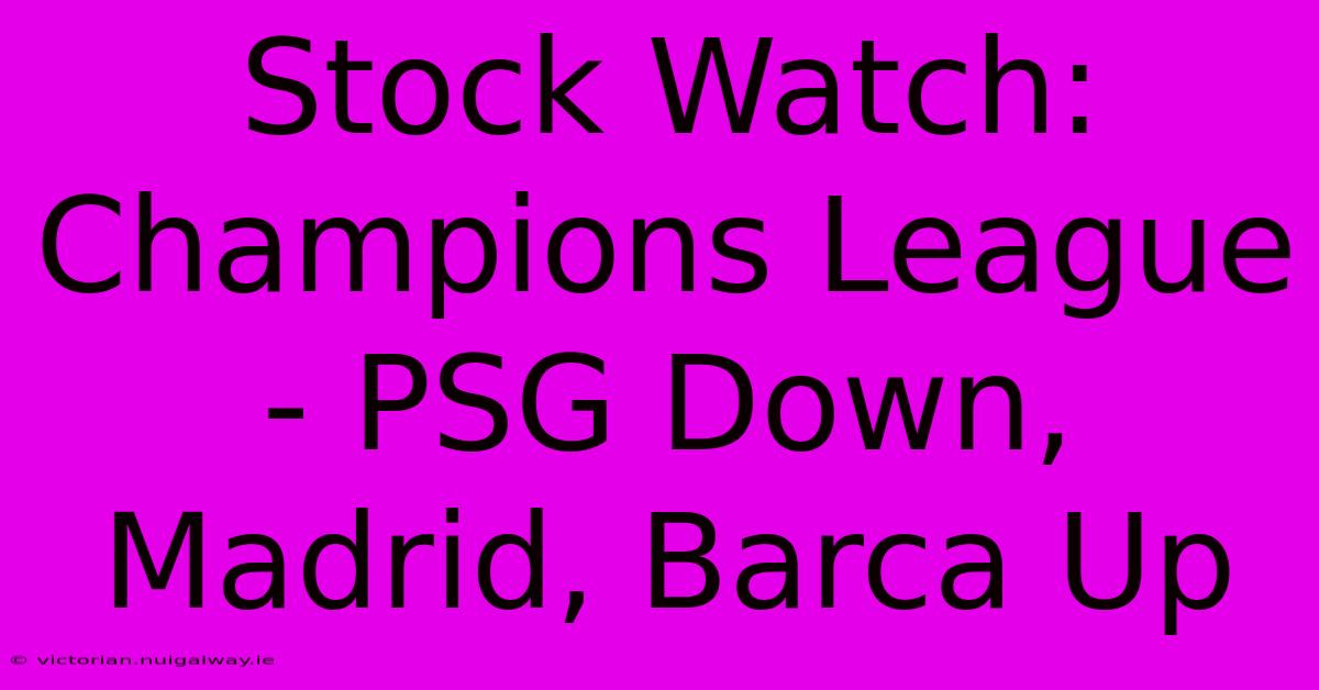 Stock Watch: Champions League - PSG Down, Madrid, Barca Up