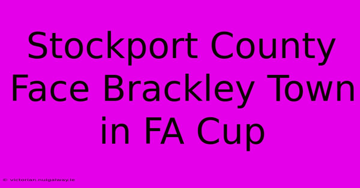 Stockport County Face Brackley Town In FA Cup