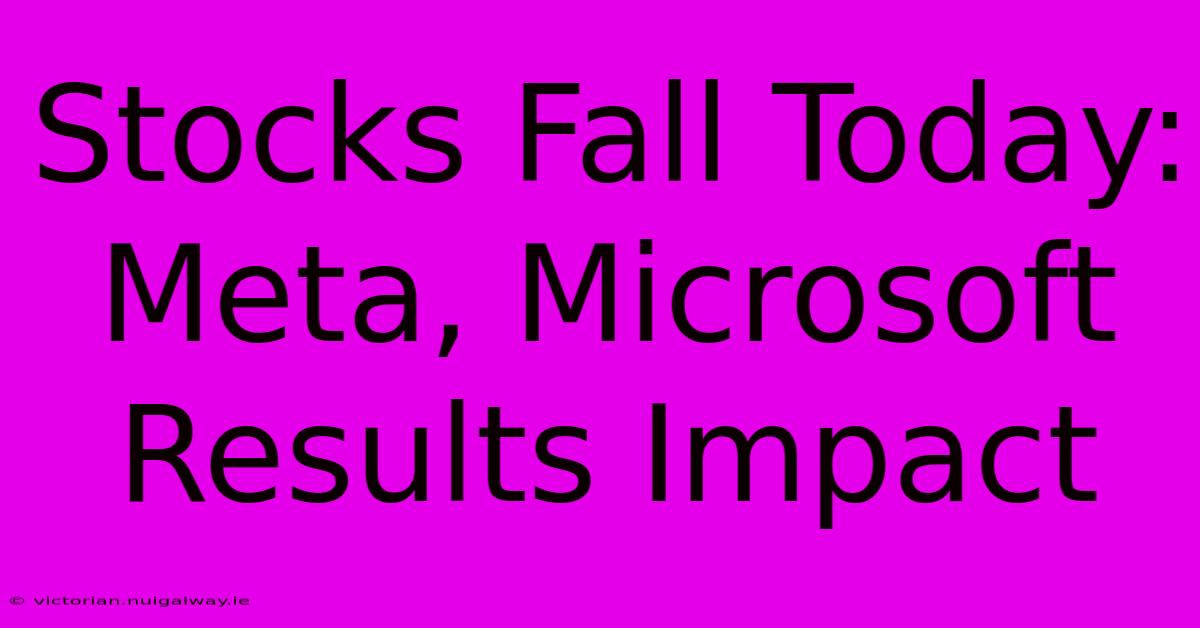 Stocks Fall Today: Meta, Microsoft Results Impact