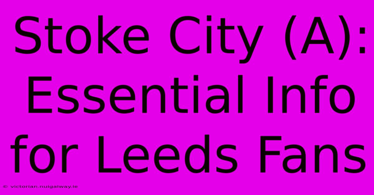 Stoke City (A): Essential Info For Leeds Fans