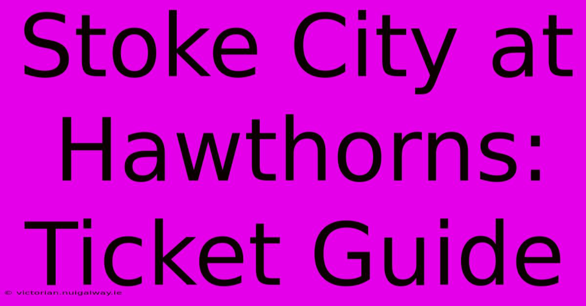 Stoke City At Hawthorns: Ticket Guide