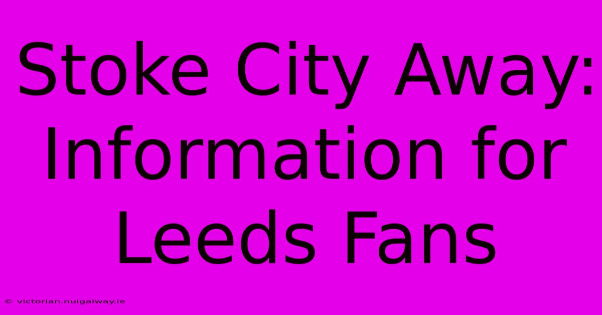 Stoke City Away: Information For Leeds Fans