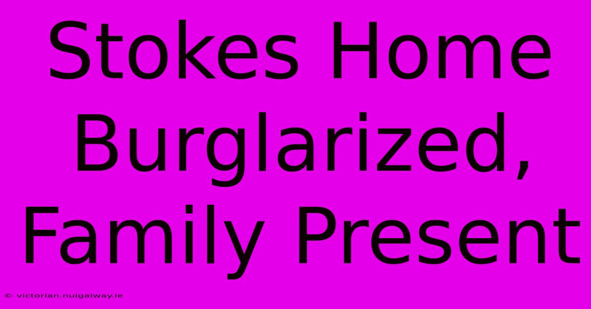 Stokes Home Burglarized, Family Present