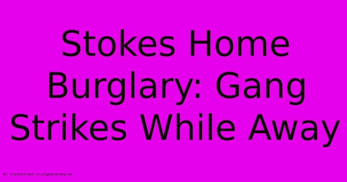 Stokes Home Burglary: Gang Strikes While Away