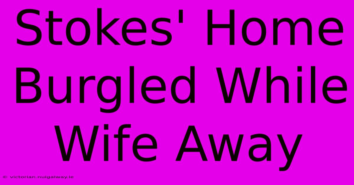 Stokes' Home Burgled While Wife Away