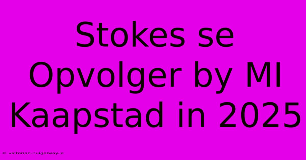 Stokes Se Opvolger By MI Kaapstad In 2025