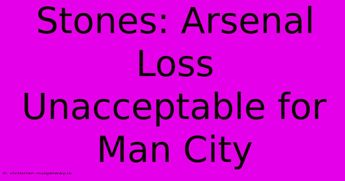 Stones: Arsenal Loss Unacceptable For Man City