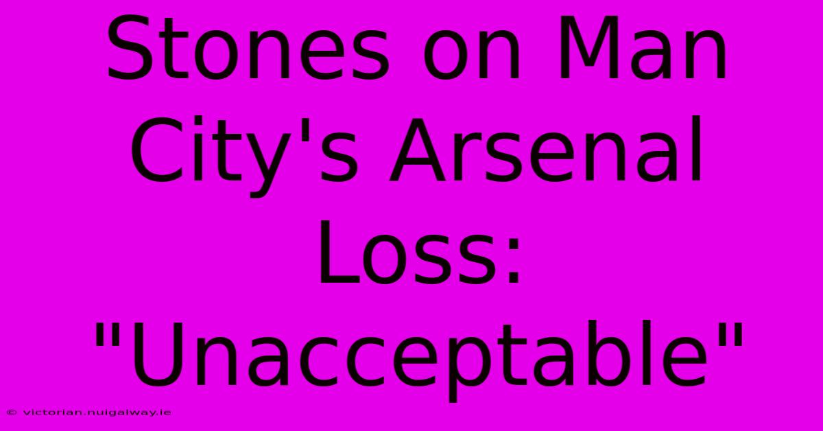 Stones On Man City's Arsenal Loss: 