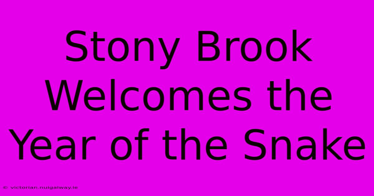 Stony Brook Welcomes The Year Of The Snake