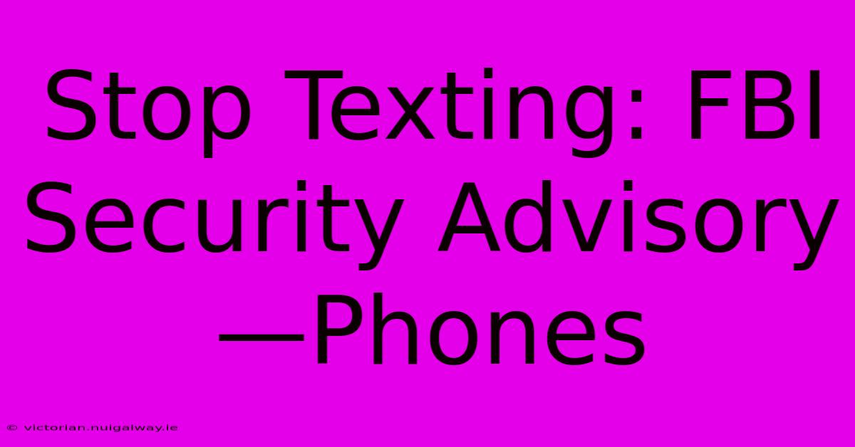 Stop Texting: FBI Security Advisory—Phones