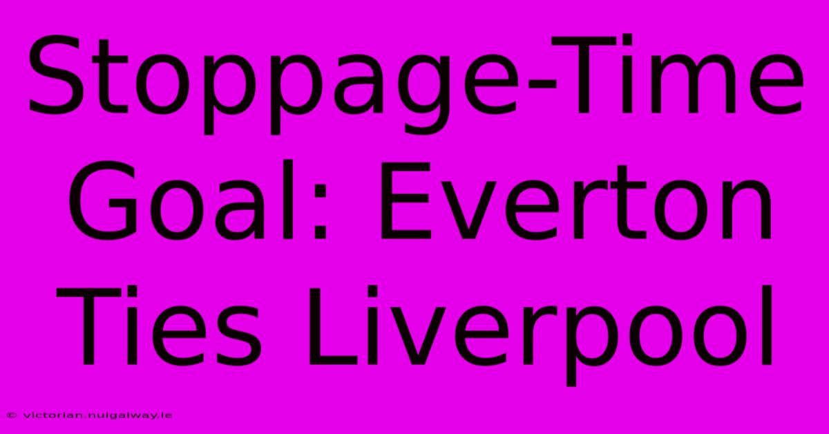 Stoppage-Time Goal: Everton Ties Liverpool