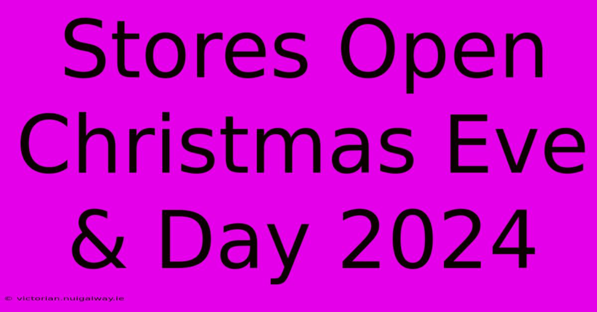 Stores Open Christmas Eve & Day 2024