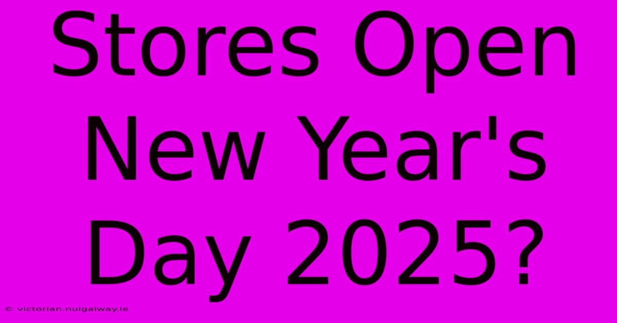 Stores Open New Year's Day 2025?