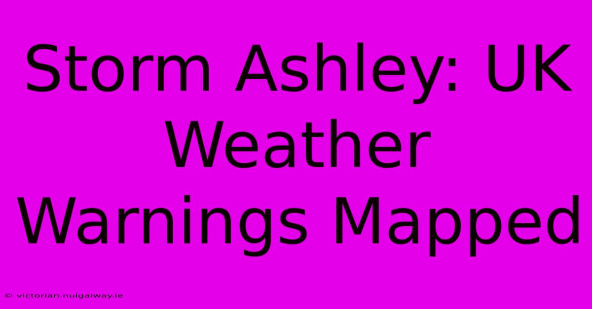 Storm Ashley: UK Weather Warnings Mapped