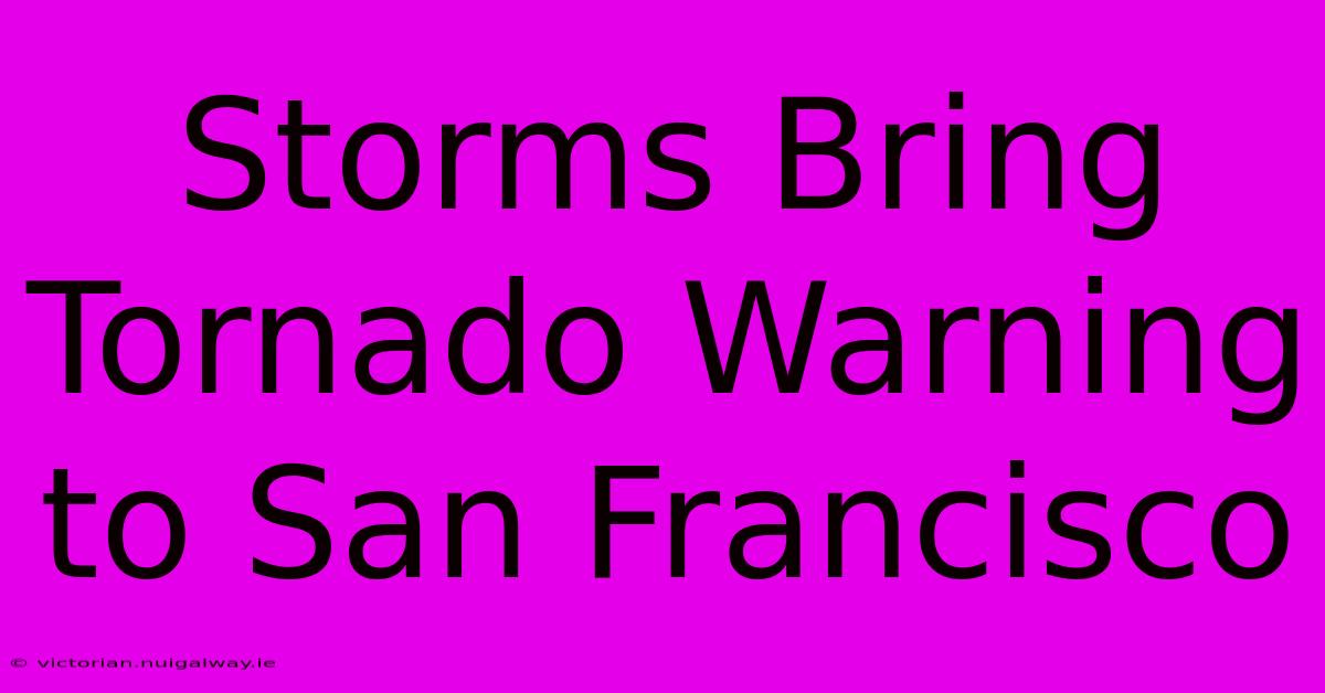 Storms Bring Tornado Warning To San Francisco