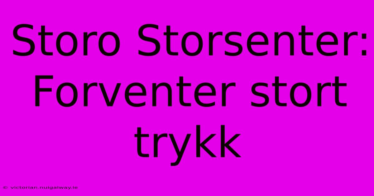 Storo Storsenter: Forventer Stort Trykk