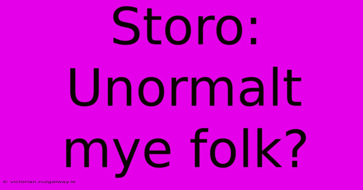 Storo: Unormalt Mye Folk?