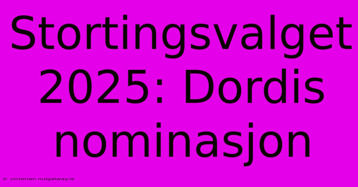 Stortingsvalget 2025: Dordis Nominasjon