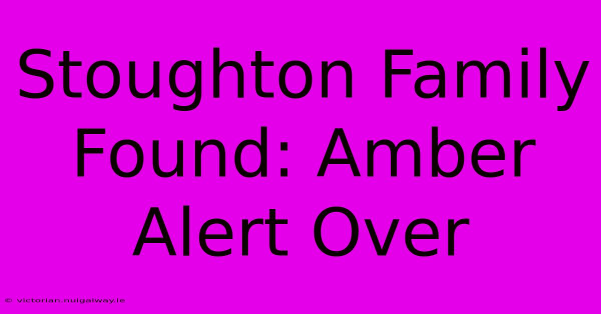 Stoughton Family Found: Amber Alert Over