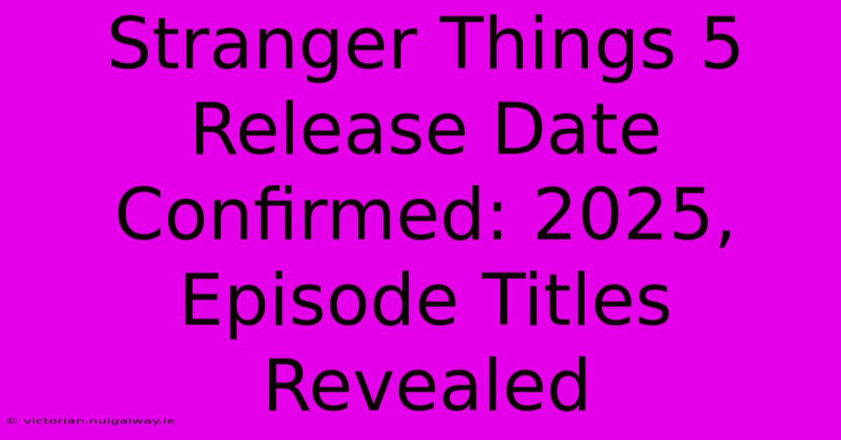 Stranger Things 5 Release Date Confirmed: 2025, Episode Titles Revealed 