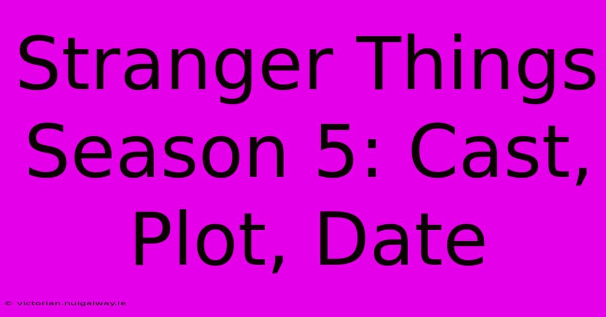 Stranger Things Season 5: Cast, Plot, Date