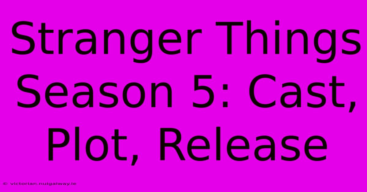 Stranger Things Season 5: Cast, Plot, Release