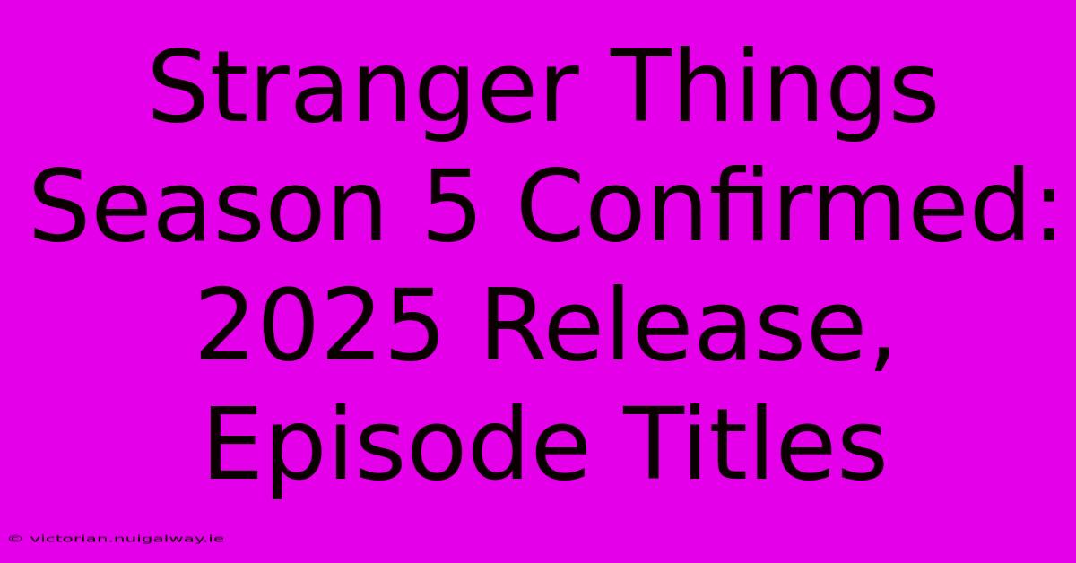 Stranger Things Season 5 Confirmed: 2025 Release, Episode Titles 