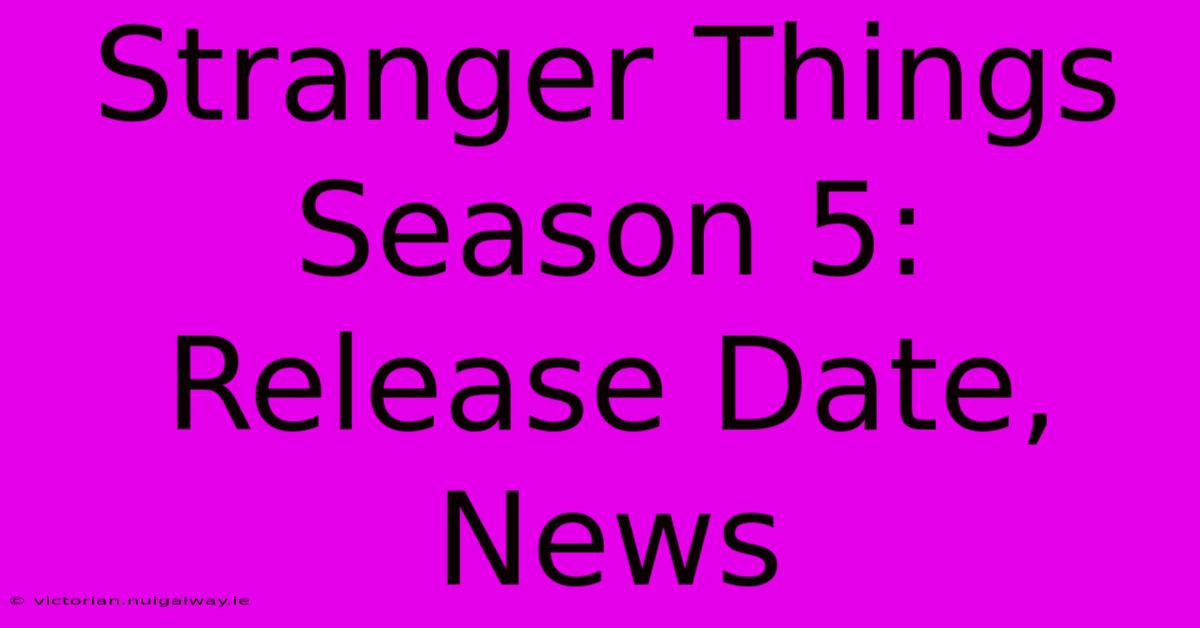 Stranger Things Season 5: Release Date, News