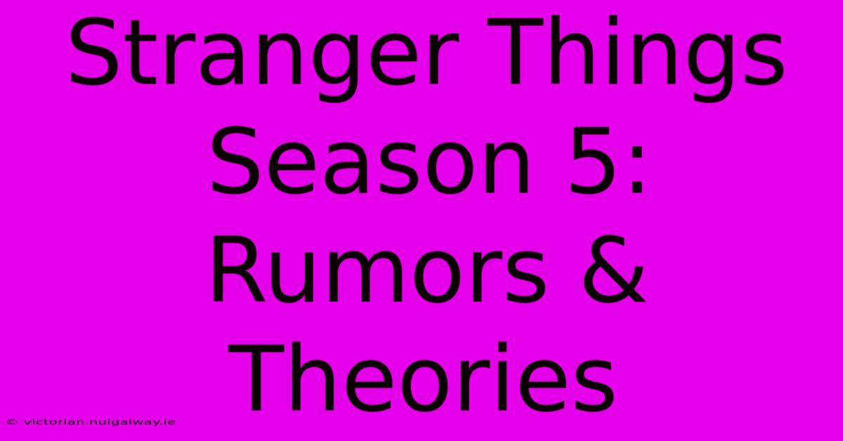 Stranger Things Season 5: Rumors & Theories 