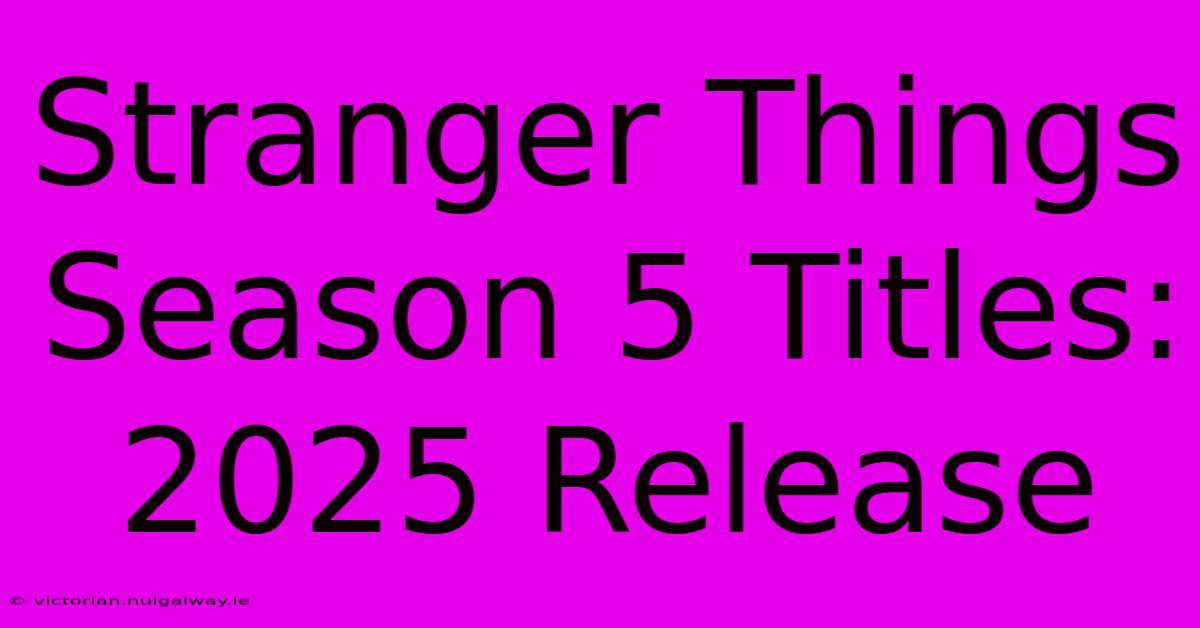 Stranger Things Season 5 Titles: 2025 Release 