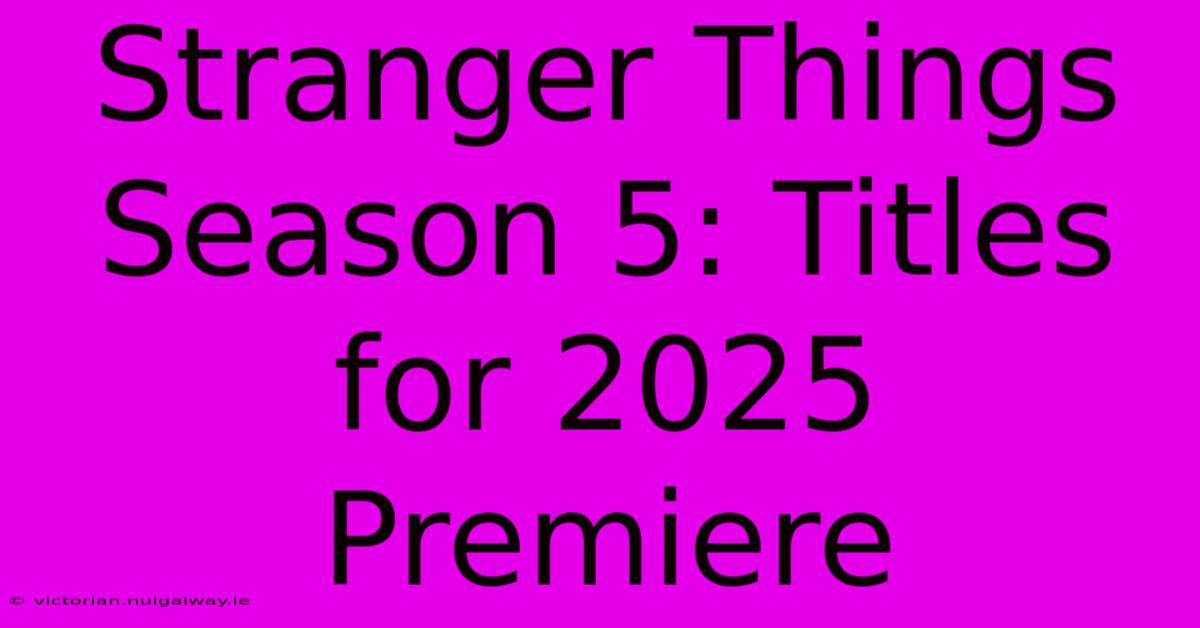 Stranger Things Season 5: Titles For 2025 Premiere