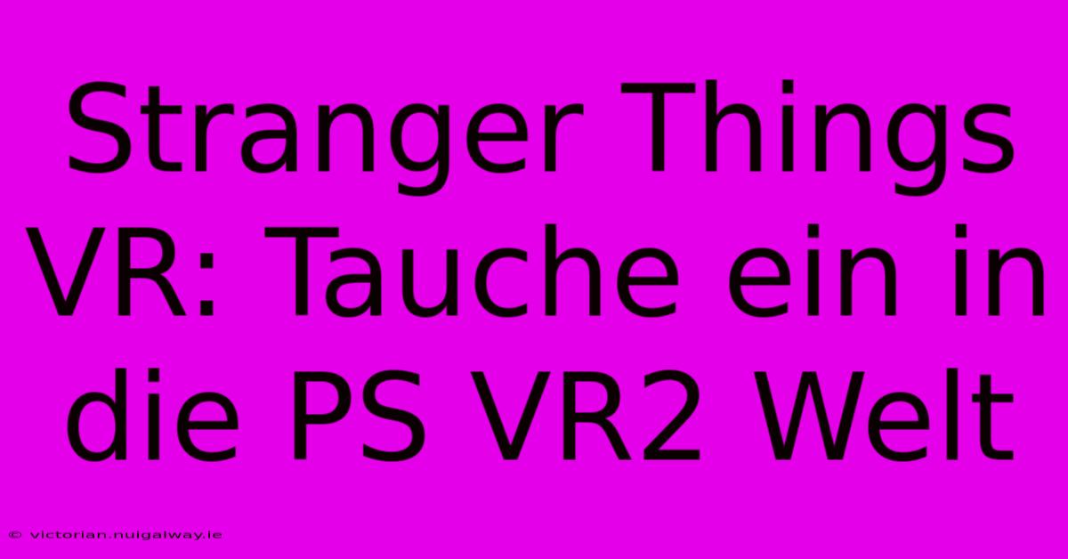 Stranger Things VR: Tauche Ein In Die PS VR2 Welt