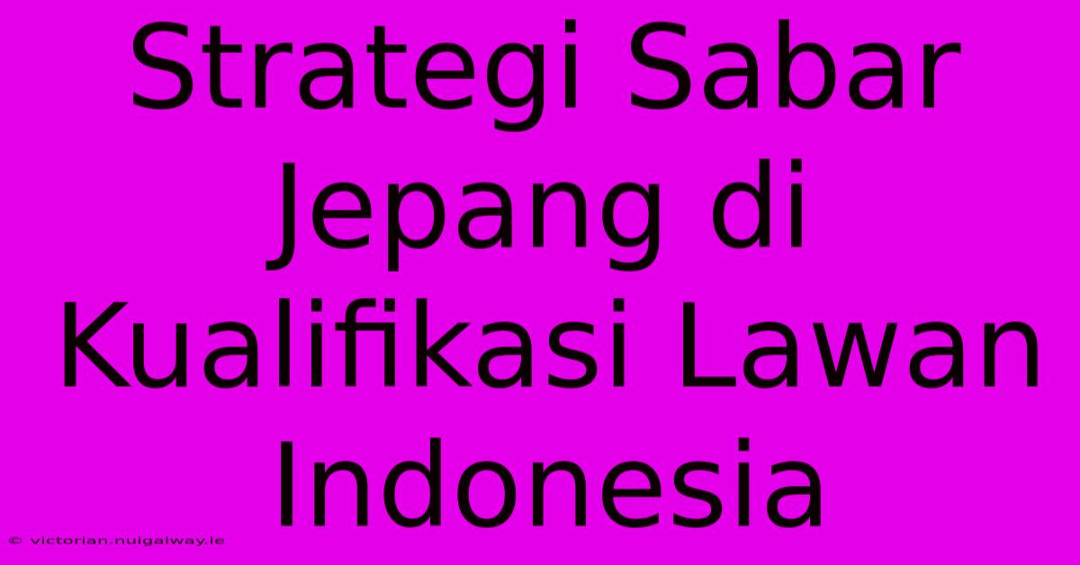 Strategi Sabar Jepang Di Kualifikasi Lawan Indonesia