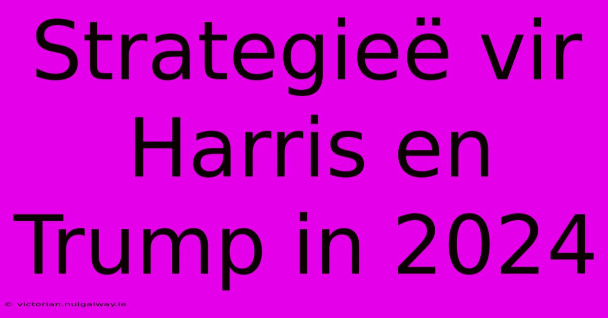 Strategieë Vir Harris En Trump In 2024