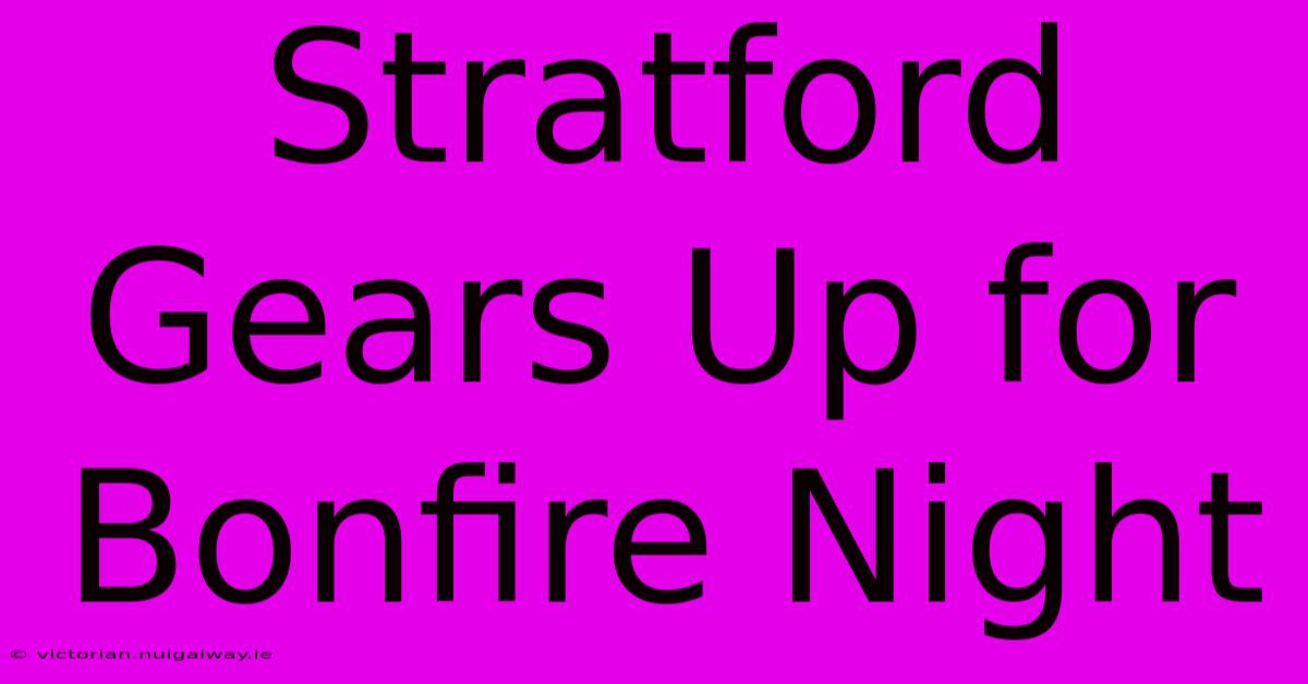 Stratford Gears Up For Bonfire Night