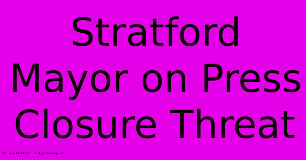 Stratford Mayor On Press Closure Threat