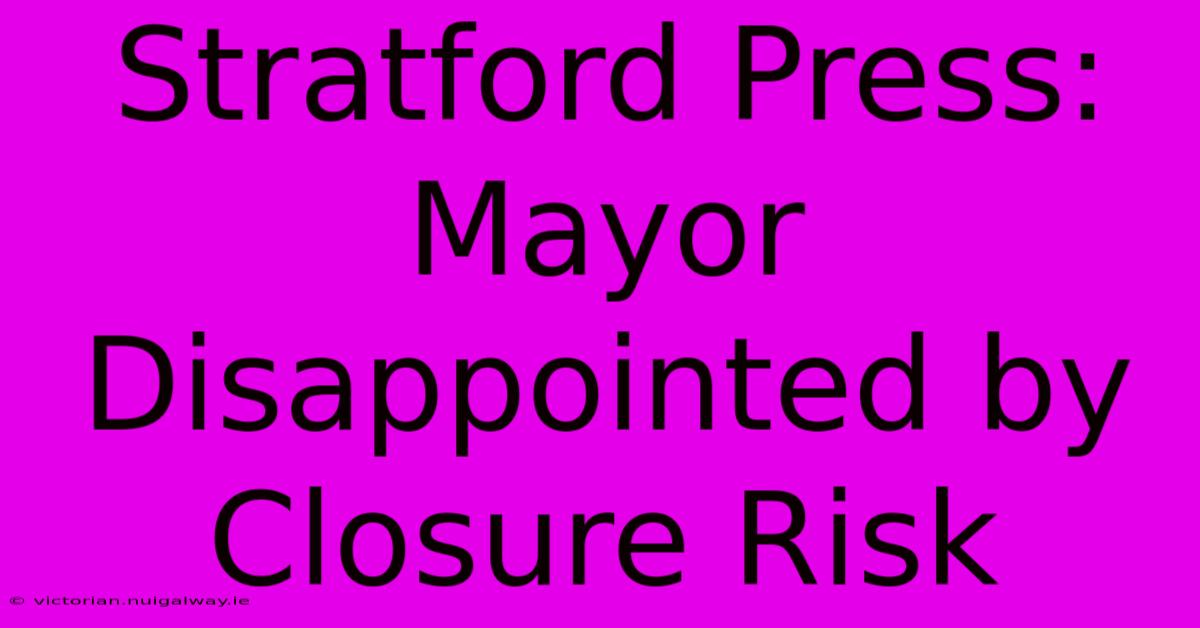 Stratford Press: Mayor Disappointed By Closure Risk