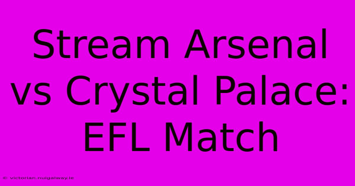 Stream Arsenal Vs Crystal Palace: EFL Match